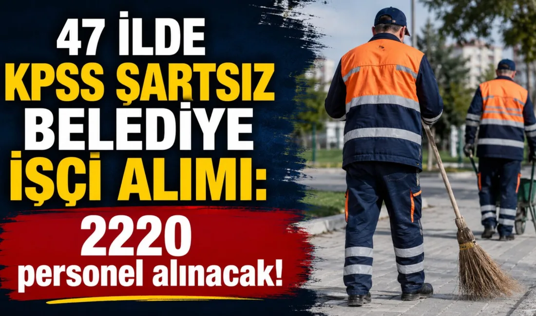Türkiye genelinde 47 ilde belediyelere KPSS şartı aranmadan toplam 2220