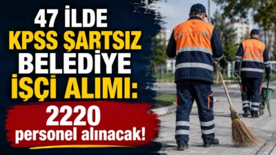 Türkiye genelinde 47 ilde belediyelere KPSS şartı aranmadan toplam 2220