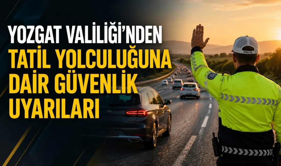 Yozgat Valiliği, yaklaşan tatil dönemi öncesinde uzun yola çıkacak sürücüleri